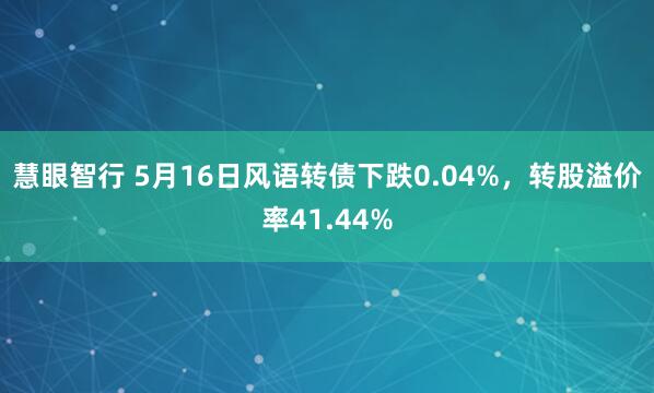 慧眼智行 5月16日风语转债下跌0.04%，转股溢价率41.44%