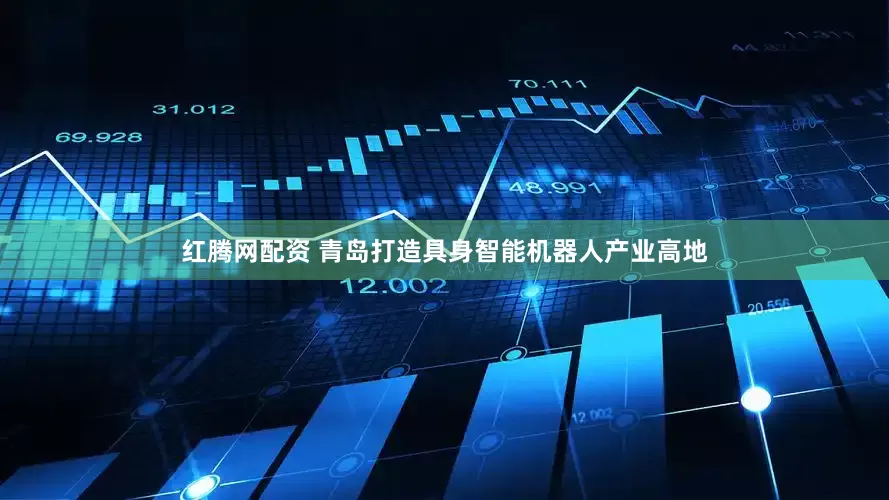 红腾网配资 青岛打造具身智能机器人产业高地