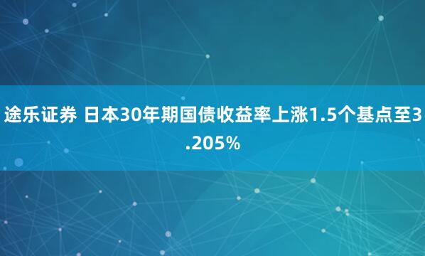 途乐证券 日本30年期国债收益率上涨1.5个基点至3.205%