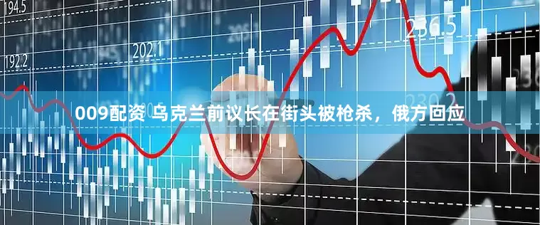 009配资 乌克兰前议长在街头被枪杀，俄方回应