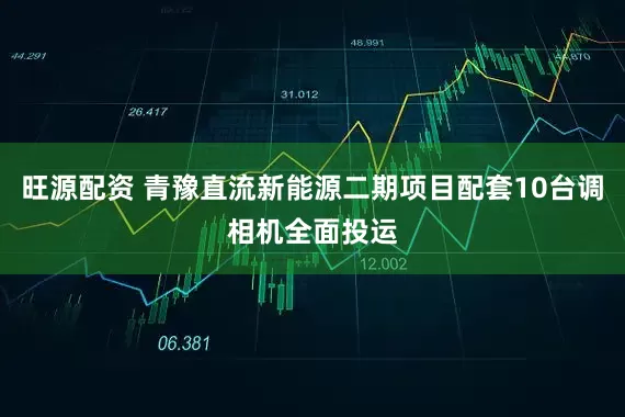 旺源配资 青豫直流新能源二期项目配套10台调相机全面投运
