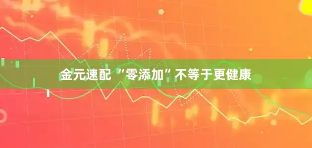 金元速配 “零添加”不等于更健康