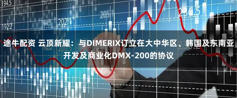途牛配资 云顶新耀：与DIMERIX订立在大中华区、韩国及东南亚开发及商业化DMX-200的协议