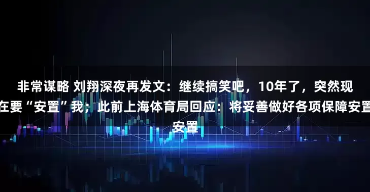 非常谋略 刘翔深夜再发文：继续搞笑吧，10年了，突然现在要“安置”我；此前上海体育局回应：将妥善做好各项保障安置